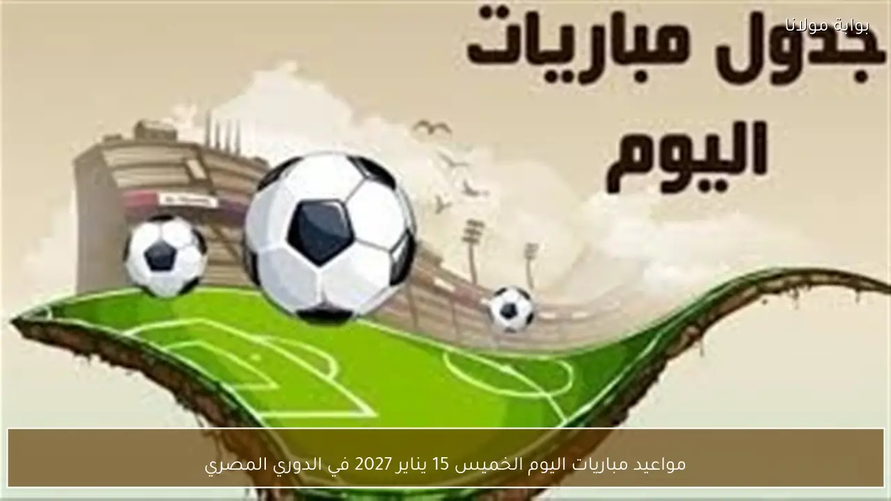 مواعيد مباريات اليوم الخميس 15 يناير 2027 في الدوري المصري