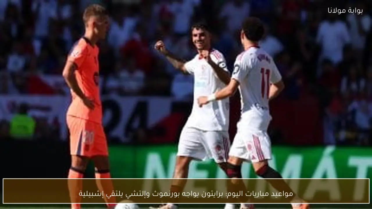 مواعيد مباريات اليوم: برايتون يواجه بورنموث وإلتشي يلتقي إشبيلية