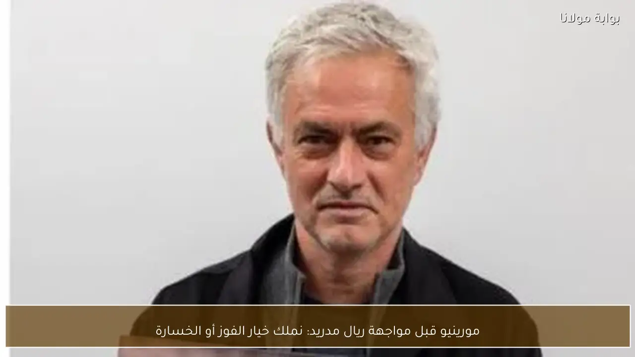 مورينيو قبل مواجهة ريال مدريد: نملك خيار الفوز أو الخسارة