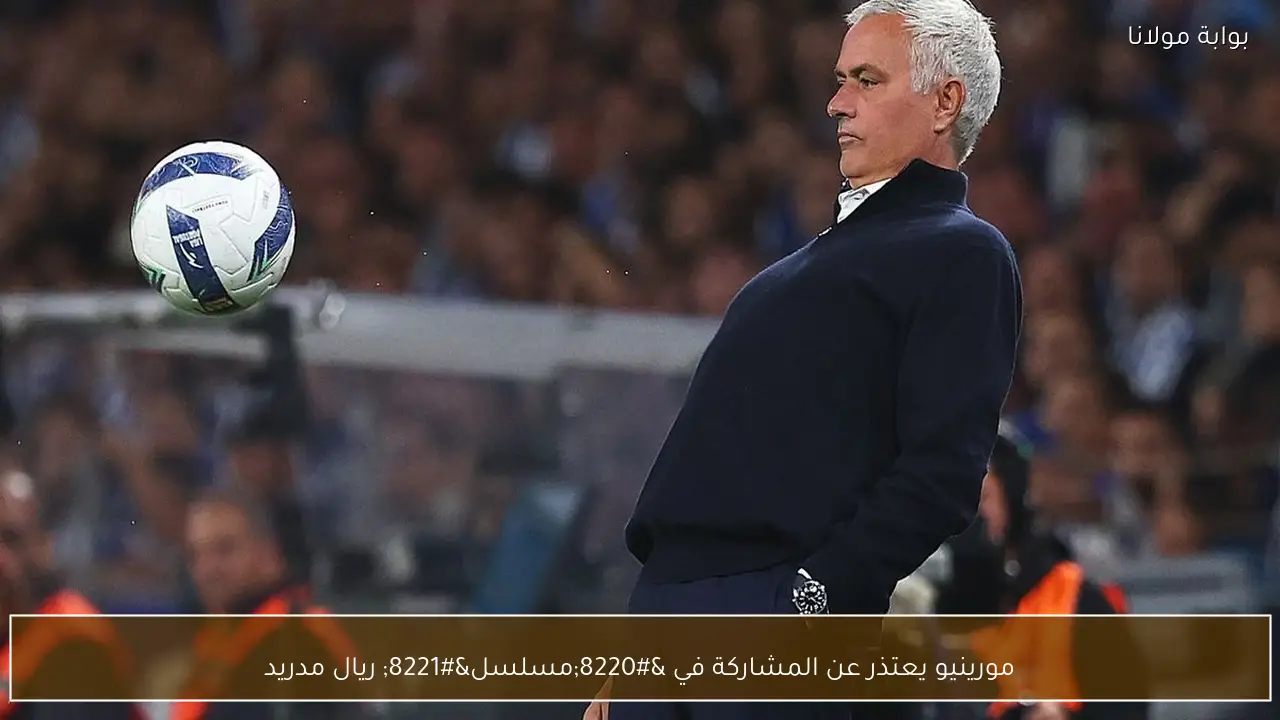 مورينيو يعتذر عن المشاركة في “مسلسل” ريال مدريد