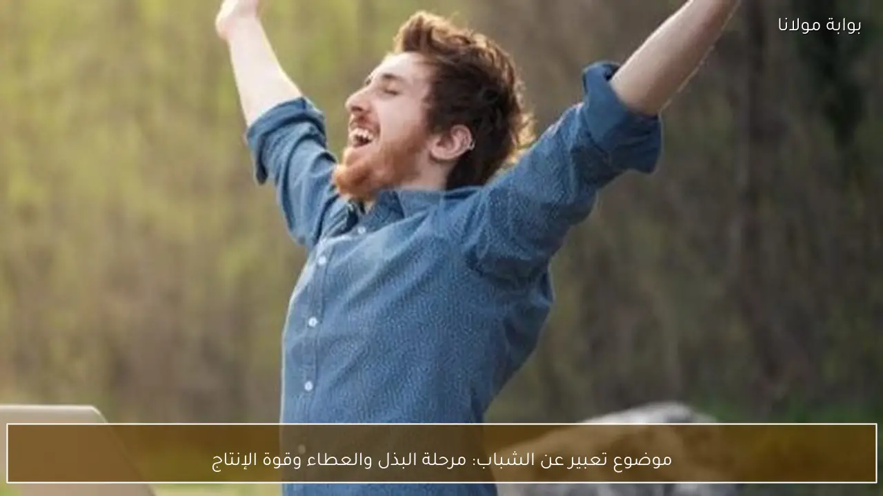 موضوع تعبير عن الشباب: مرحلة البذل والعطاء وقوة الإنتاج