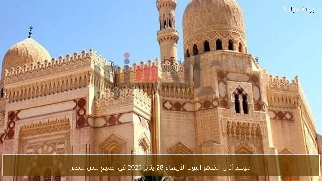 موعد أذان الظهر اليوم الأربعاء 28 يناير 2026 في جميع مدن مصر