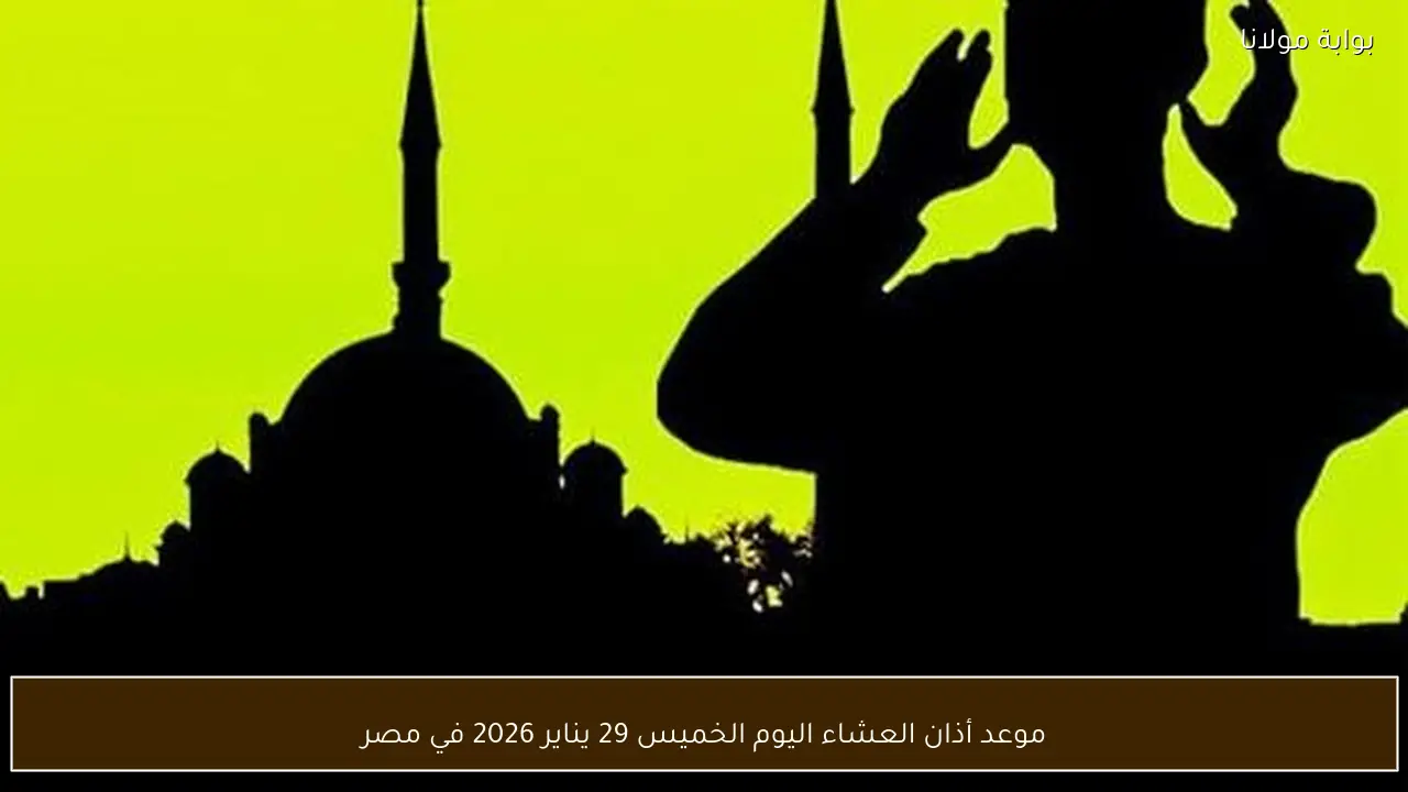 موعد أذان العشاء اليوم الخميس 29 يناير 2026 في مصر