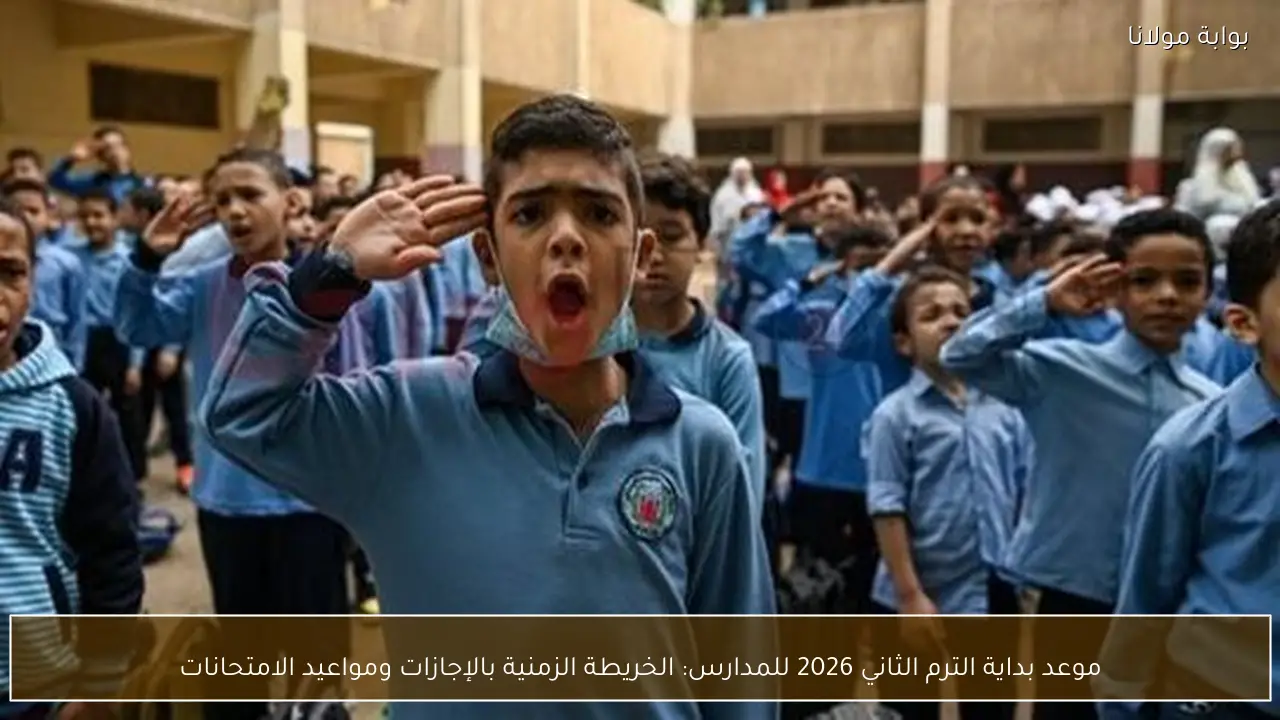 موعد بداية الترم الثاني 2026 للمدارس: الخريطة الزمنية بالإجازات ومواعيد الامتحانات