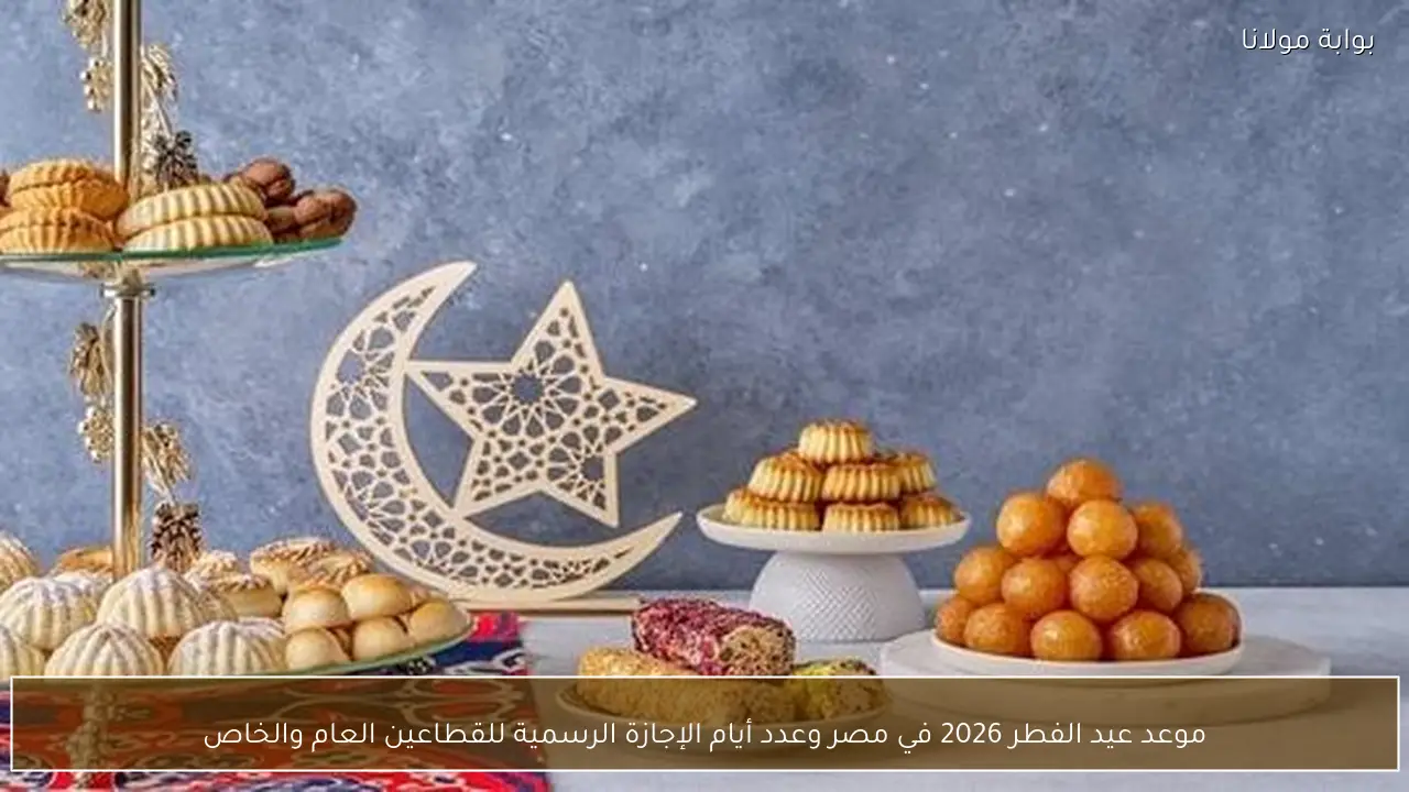 موعد عيد الفطر 2026 في مصر وعدد أيام الإجازة الرسمية للقطاعين العام والخاص