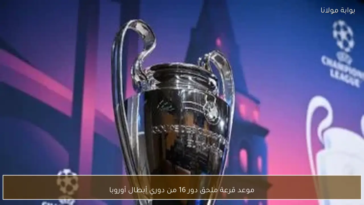 موعد قرعة ملحق دور 16 من دوري أبطال أوروبا