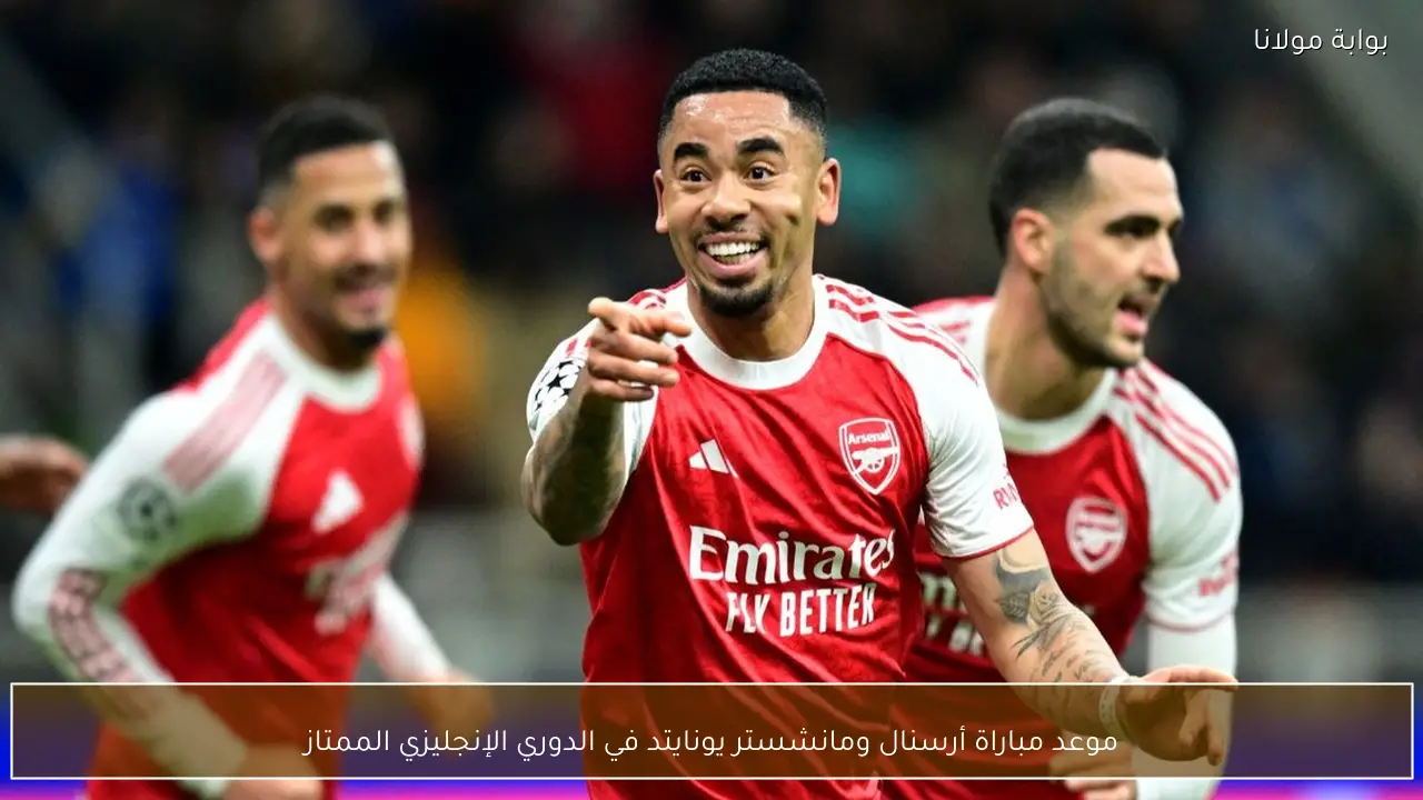 موعد مباراة أرسنال ومانشستر يونايتد في الدوري الإنجليزي الممتاز