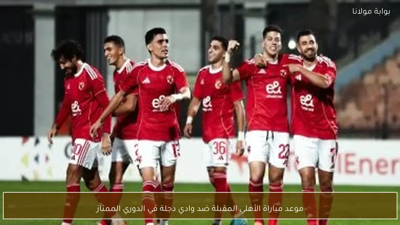موعد مباراة الأهلي المقبلة ضد وادي دجلة في الدوري الممتاز