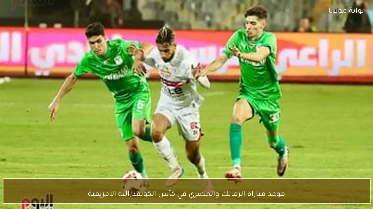موعد مباراة الزمالك والمصري في كأس الكونفدرالية الأفريقية