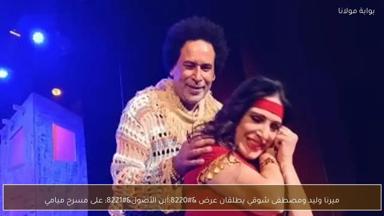 ميرنا وليد ومصطفى شوقي يطلقان عرض “ابن الأصول” على مسرح ميامي