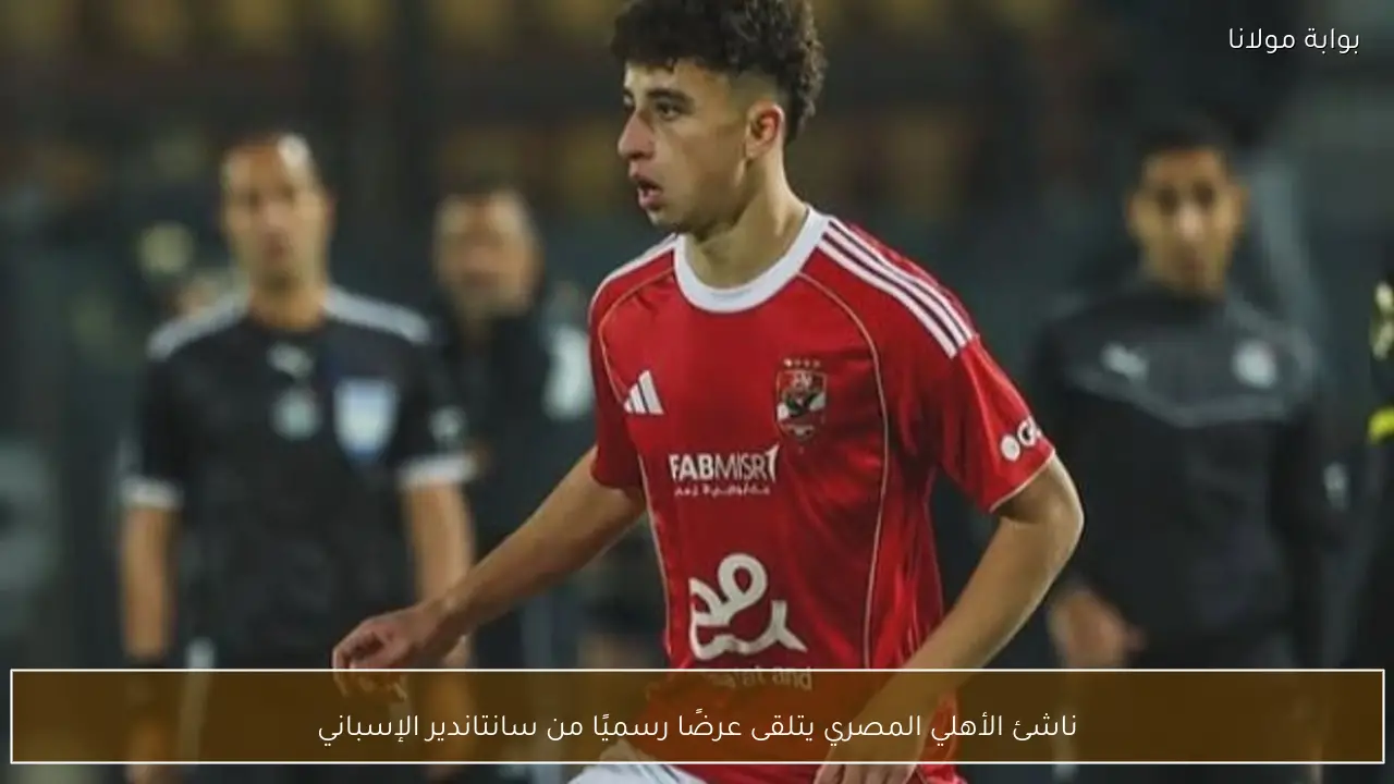 ناشئ الأهلي المصري يتلقى عرضًا رسميًا من سانتاندير الإسباني