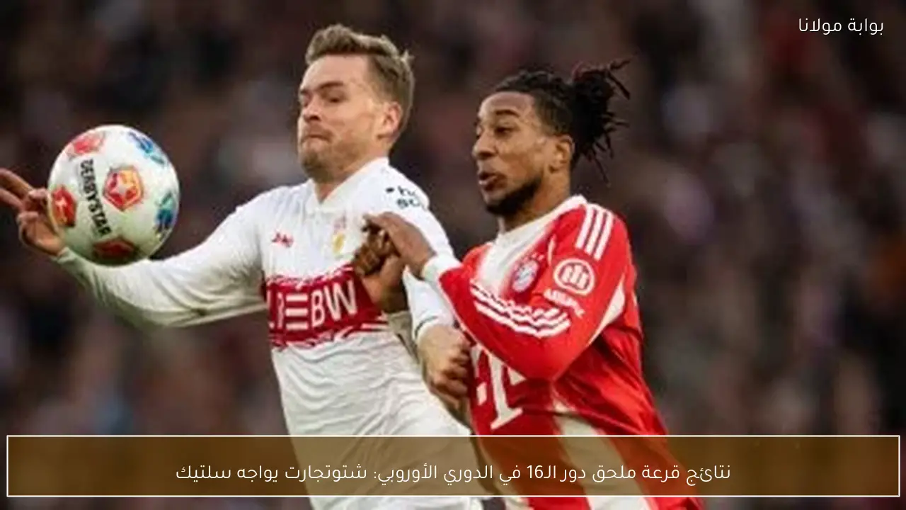 نتائج قرعة ملحق دور الـ16 في الدوري الأوروبي: شتوتجارت يواجه سلتيك