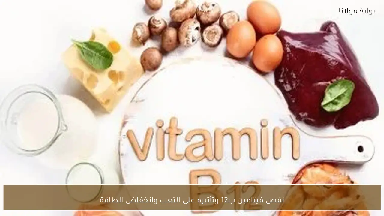 نقص فيتامين ب12 وتأثيره على التعب وانخفاض الطاقة