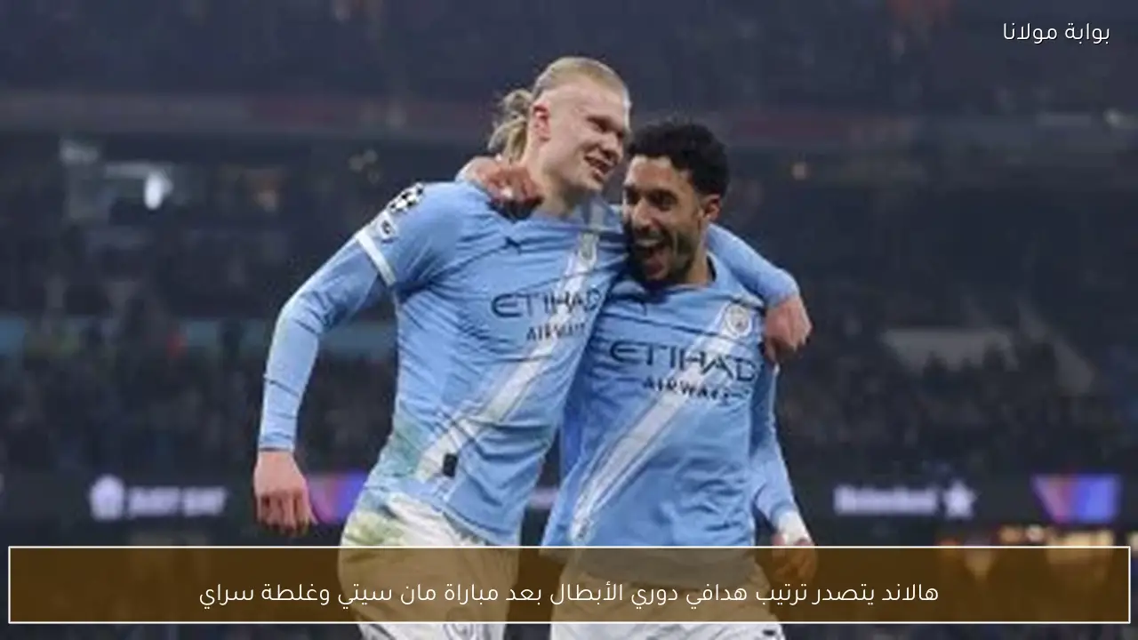 هالاند يتصدر ترتيب هدافي دوري الأبطال بعد مباراة مان سيتي وغلطة سراي