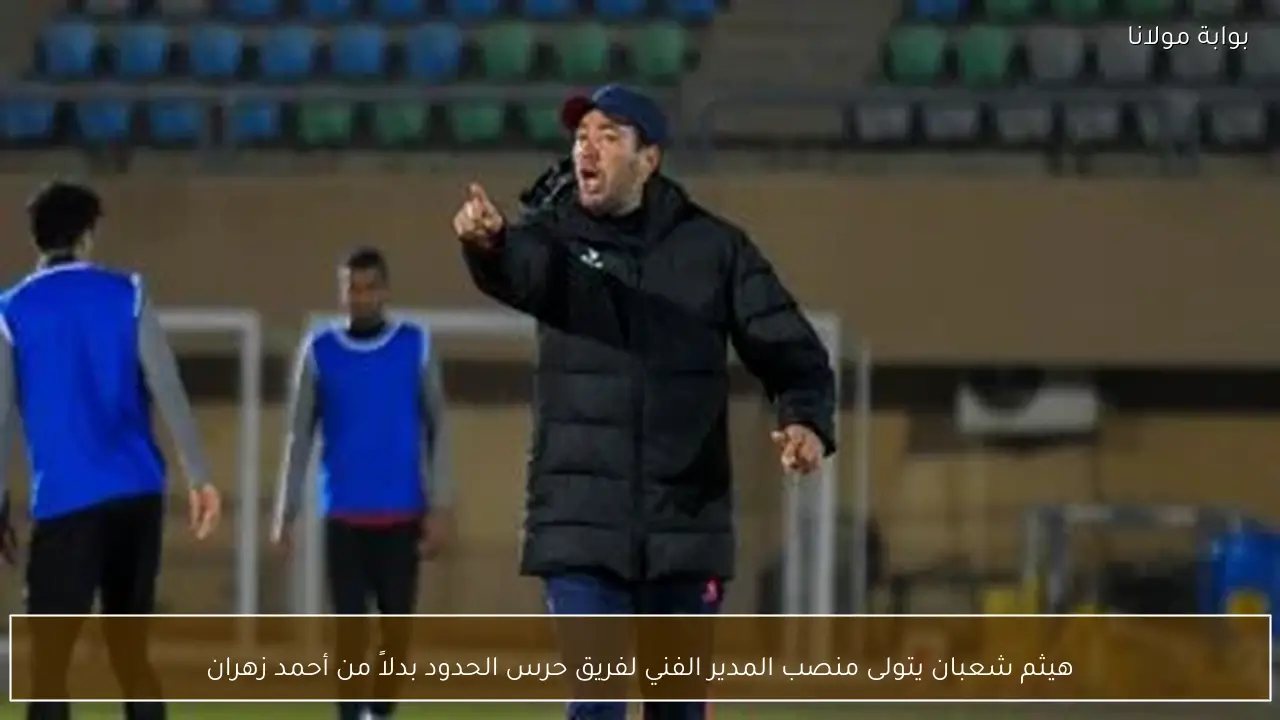 هيثم شعبان يتولى منصب المدير الفني لفريق حرس الحدود بدلاً من أحمد زهران