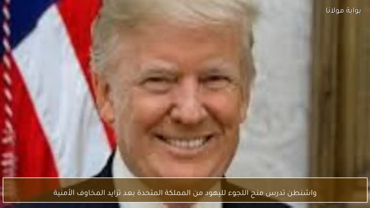 واشنطن تدرس منح اللجوء لليهود من المملكة المتحدة بعد تزايد المخاوف الأمنية