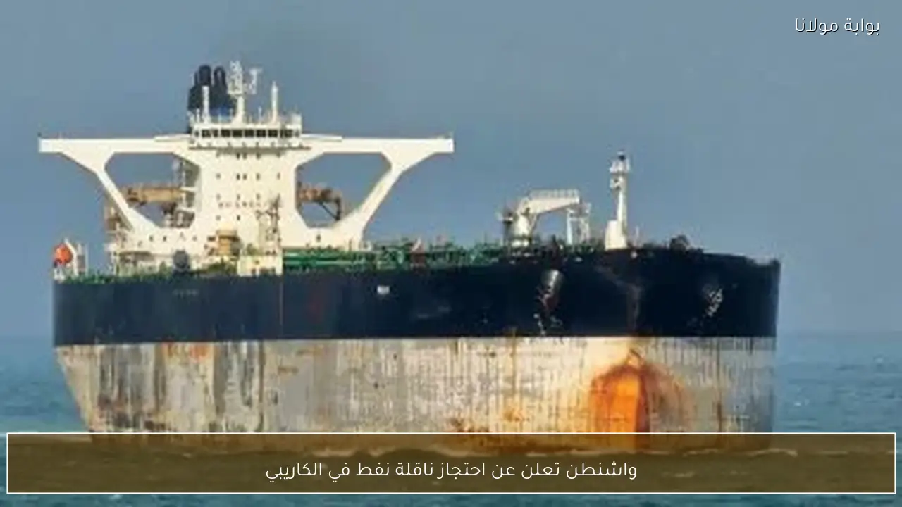 واشنطن تعلن عن احتجاز ناقلة نفط في الكاريبي