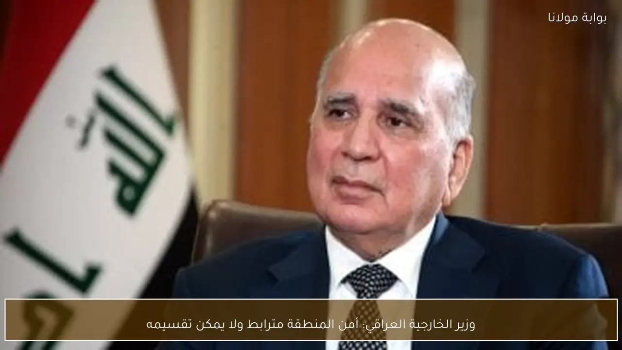 وزير الخارجية العراقي: أمن المنطقة مترابط ولا يمكن تقسيمه
