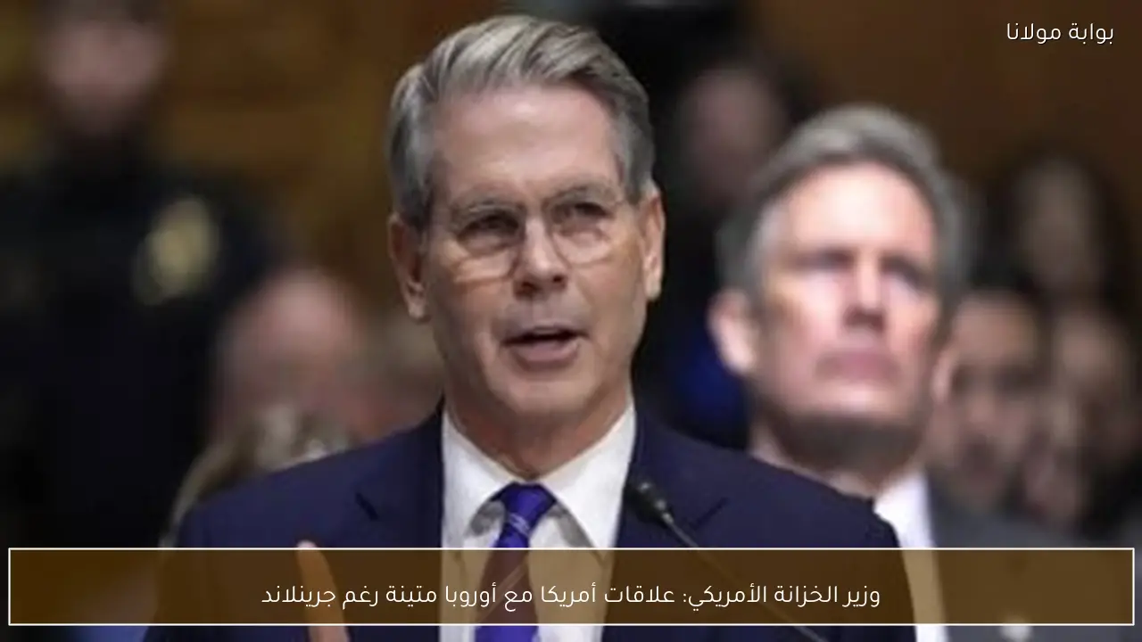 وزير الخزانة الأمريكي: علاقات أمريكا مع أوروبا متينة رغم جرينلاند