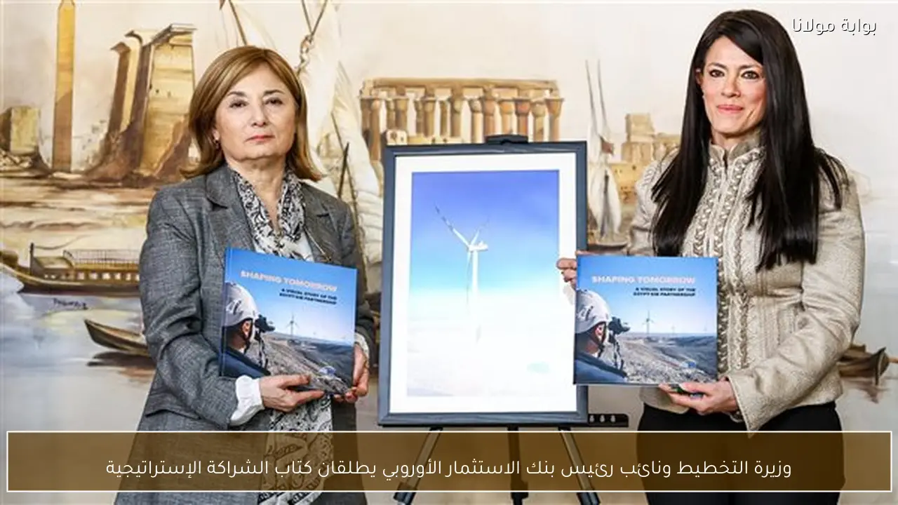 وزيرة التخطيط ونائب رئيس بنك الاستثمار الأوروبي يطلقان كتاب الشراكة الإستراتيجية