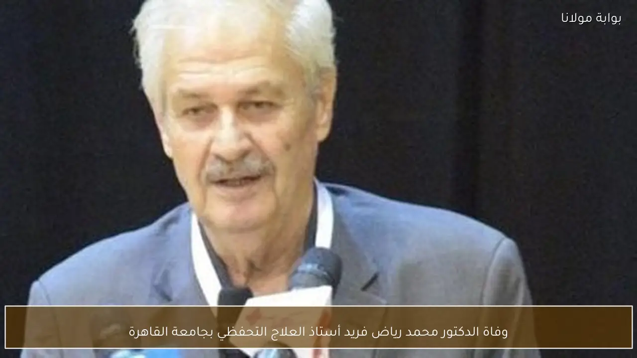 وفاة الدكتور محمد رياض فريد أستاذ العلاج التحفظي بجامعة القاهرة