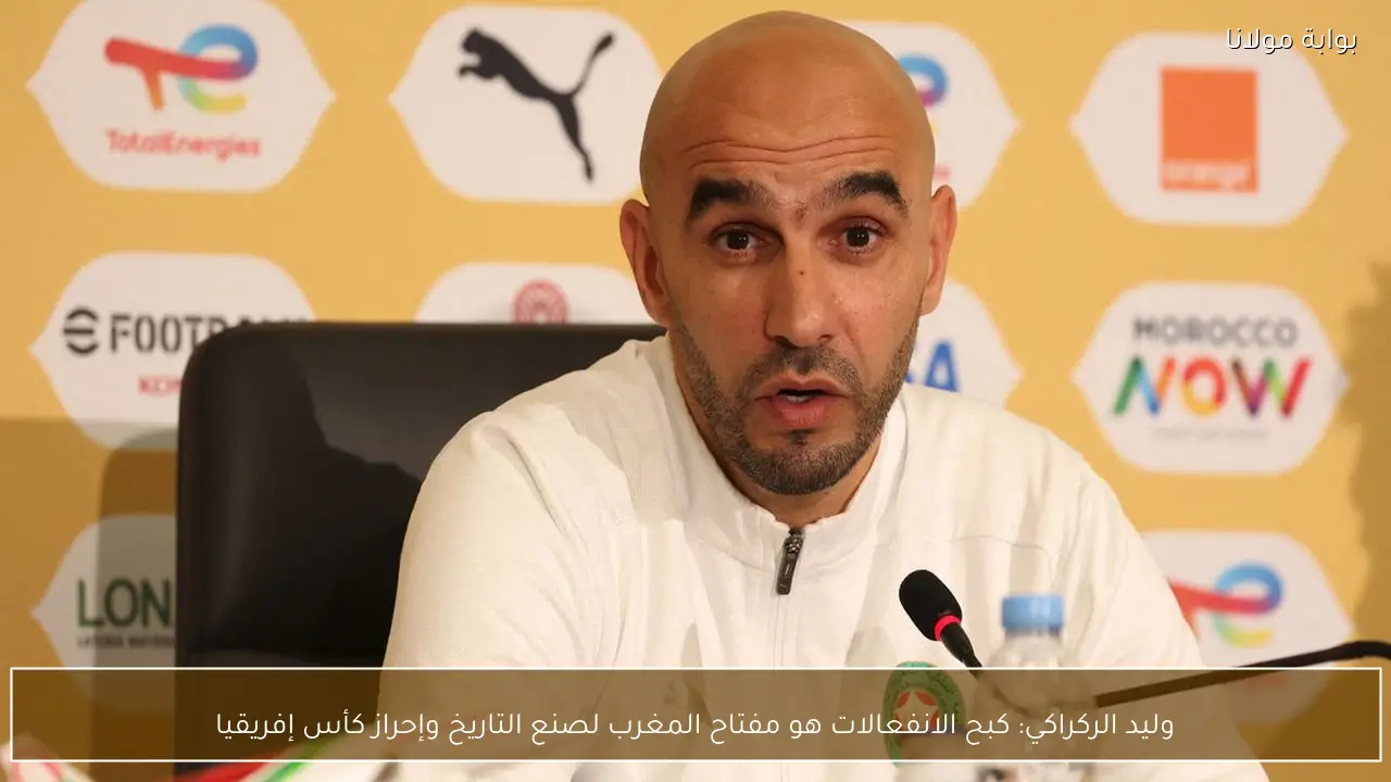 وليد الركراكي: كبح الانفعالات هو مفتاح المغرب لصنع التاريخ وإحراز كأس إفريقيا