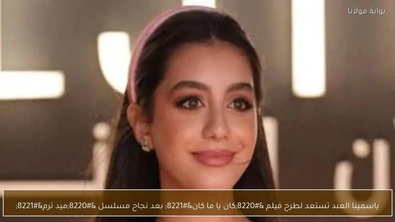 ياسمينا العبد تستعد لطرح فيلم “كان يا ما كان” بعد نجاح مسلسل “ميد ترم”