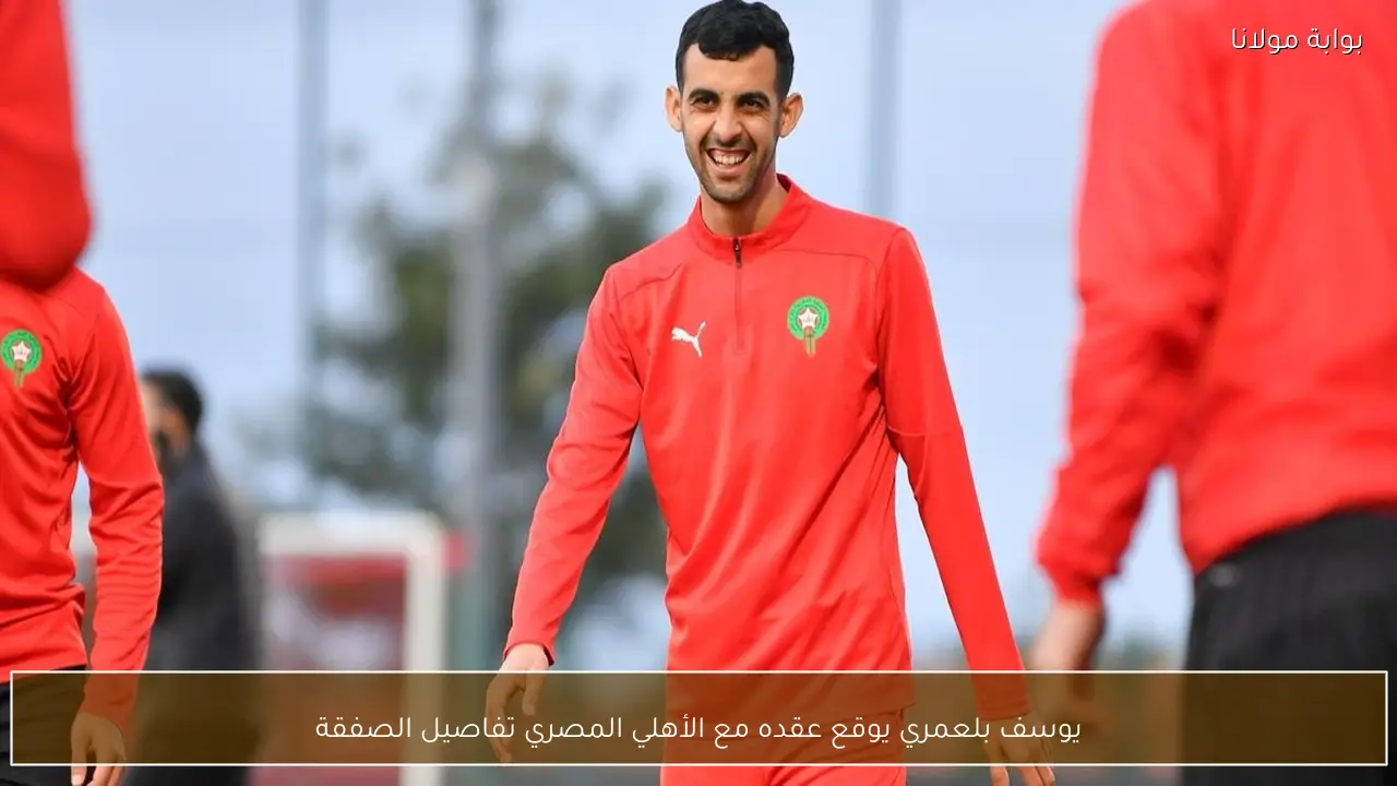 يوسف بلعمري يوقع عقده مع الأهلي المصري تفاصيل الصفقة