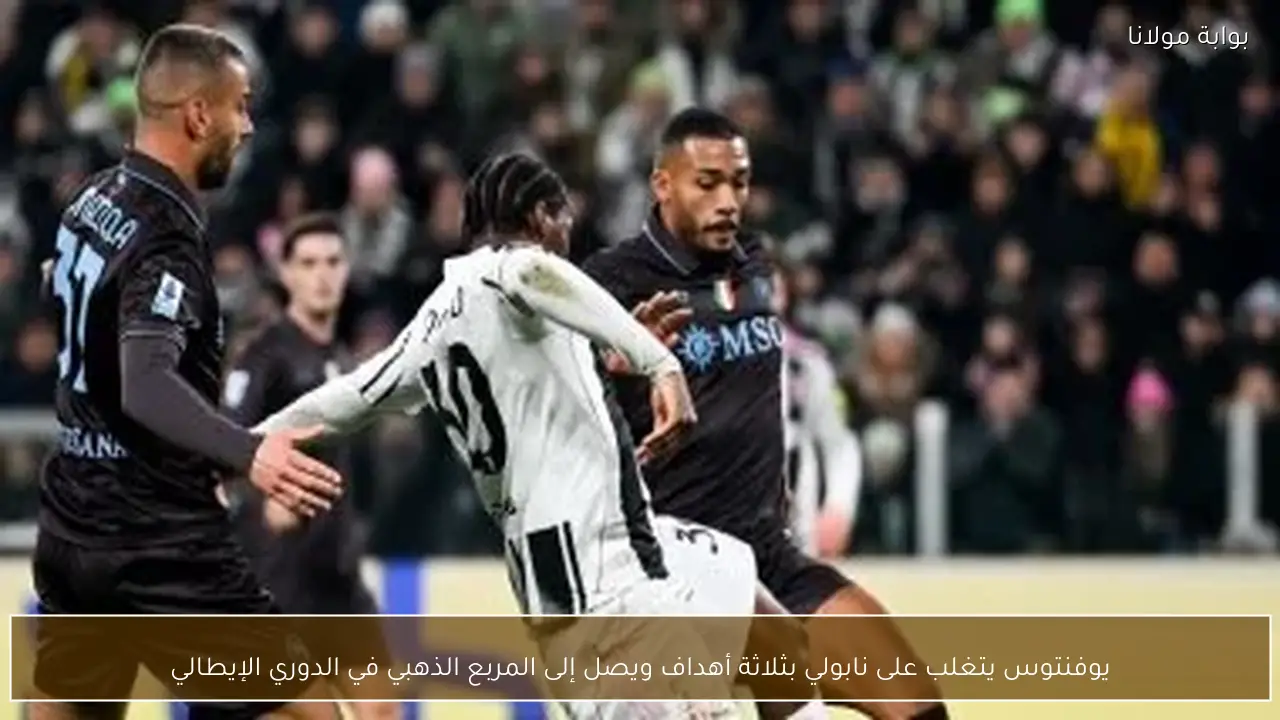 يوفنتوس يتغلب على نابولي بثلاثة أهداف ويصل إلى المربع الذهبي في الدوري الإيطالي