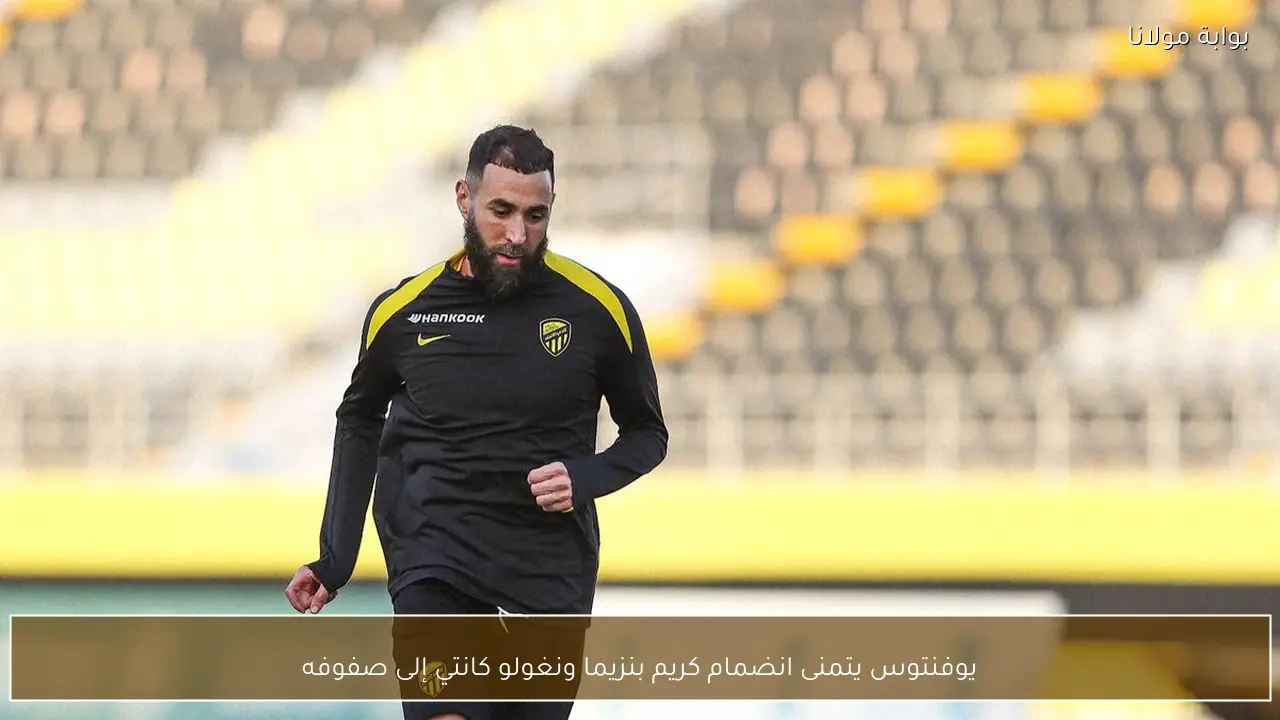 يوفنتوس يتمنى انضمام كريم بنزيما ونغولو كانتي إلى صفوفه