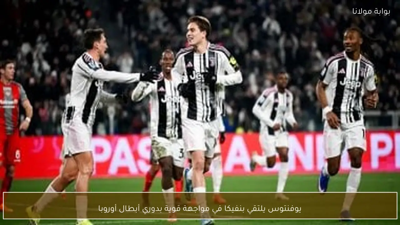 يوفنتوس يلتقي بنفيكا في مواجهة قوية بدوري أبطال أوروبا