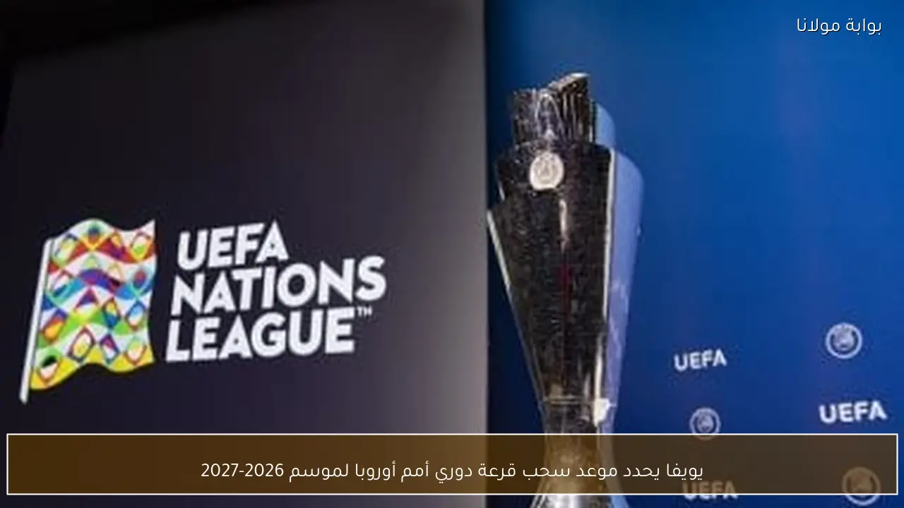 يويفا يحدد موعد سحب قرعة دوري أمم أوروبا لموسم 2026-2027