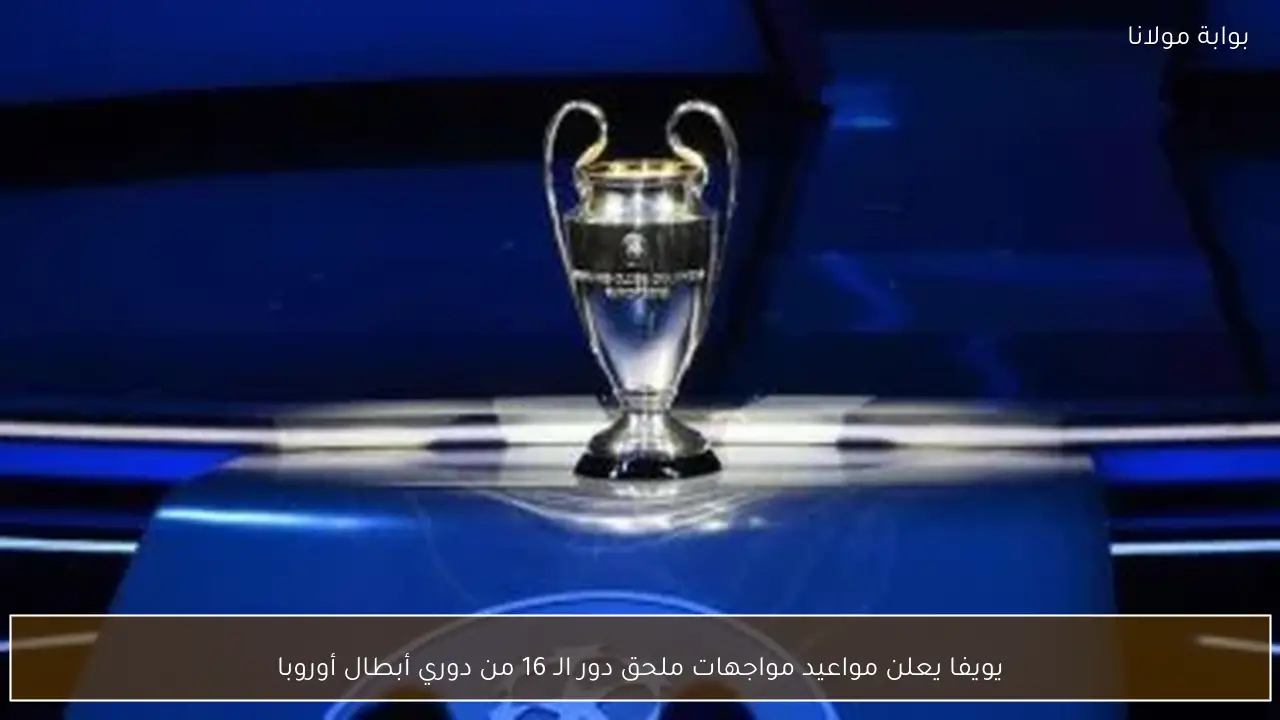 يويفا يعلن مواعيد مواجهات ملحق دور الـ 16 من دوري أبطال أوروبا