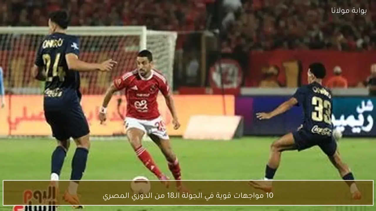 10 مواجهات قوية في الجولة الـ18 من الدوري المصري