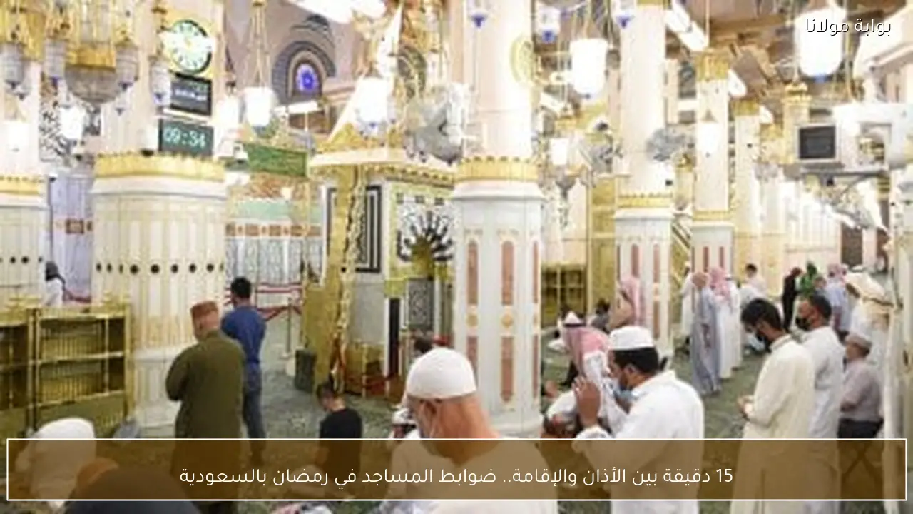 15 دقيقة بين الأذان والإقامة.. ضوابط المساجد في رمضان بالسعودية