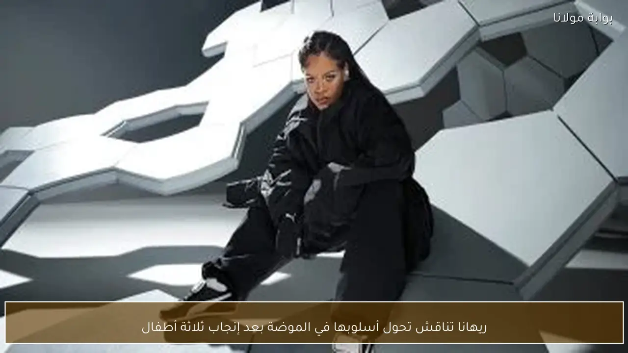 ريهانا تناقش تحول أسلوبها في الموضة بعد إنجاب ثلاثة أطفال
