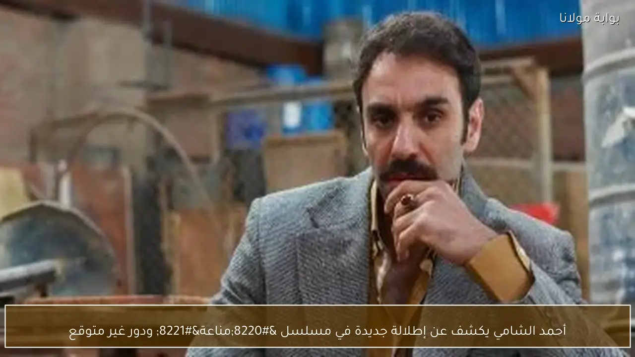 أحمد الشامي يكشف عن إطلالة جديدة في مسلسل “مناعة” ودور غير متوقع