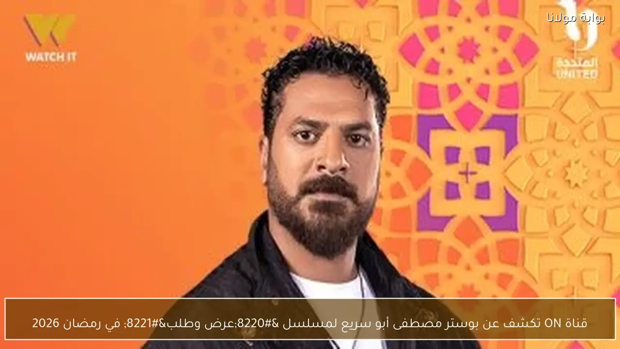 قناة ON تكشف عن بوستر مصطفى أبو سريع لمسلسل “عرض وطلب” في رمضان 2026