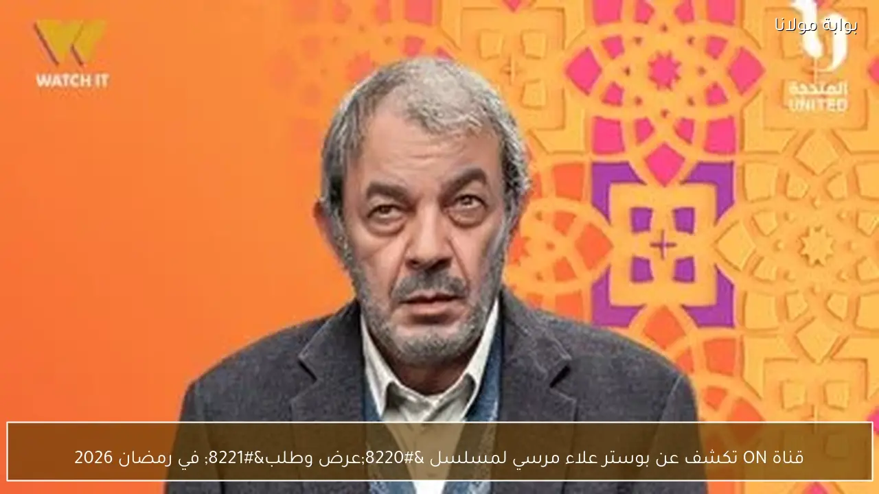 قناة ON تكشف عن بوستر علاء مرسي لمسلسل “عرض وطلب” في رمضان 2026