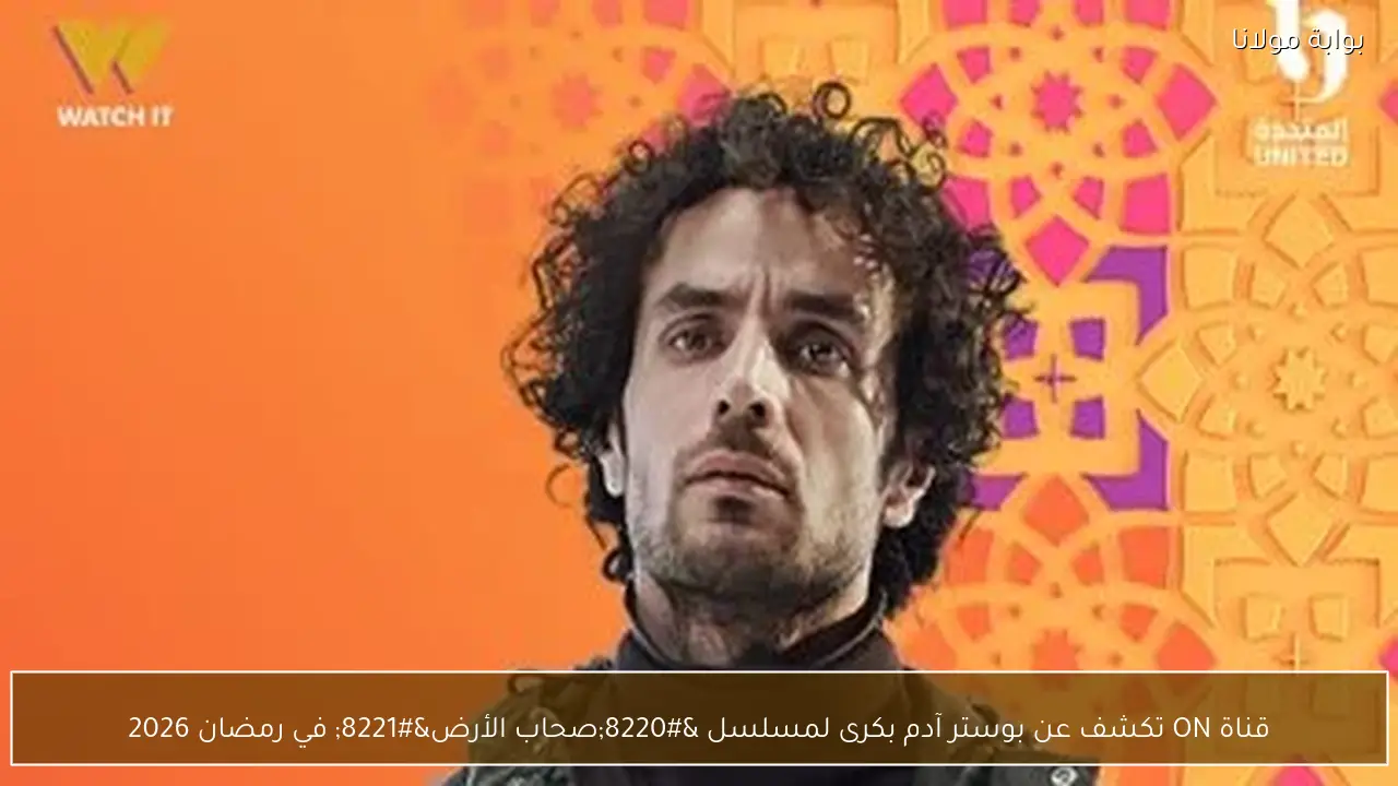 قناة ON تكشف عن بوستر آدم بكرى لمسلسل “صحاب الأرض” في رمضان 2026