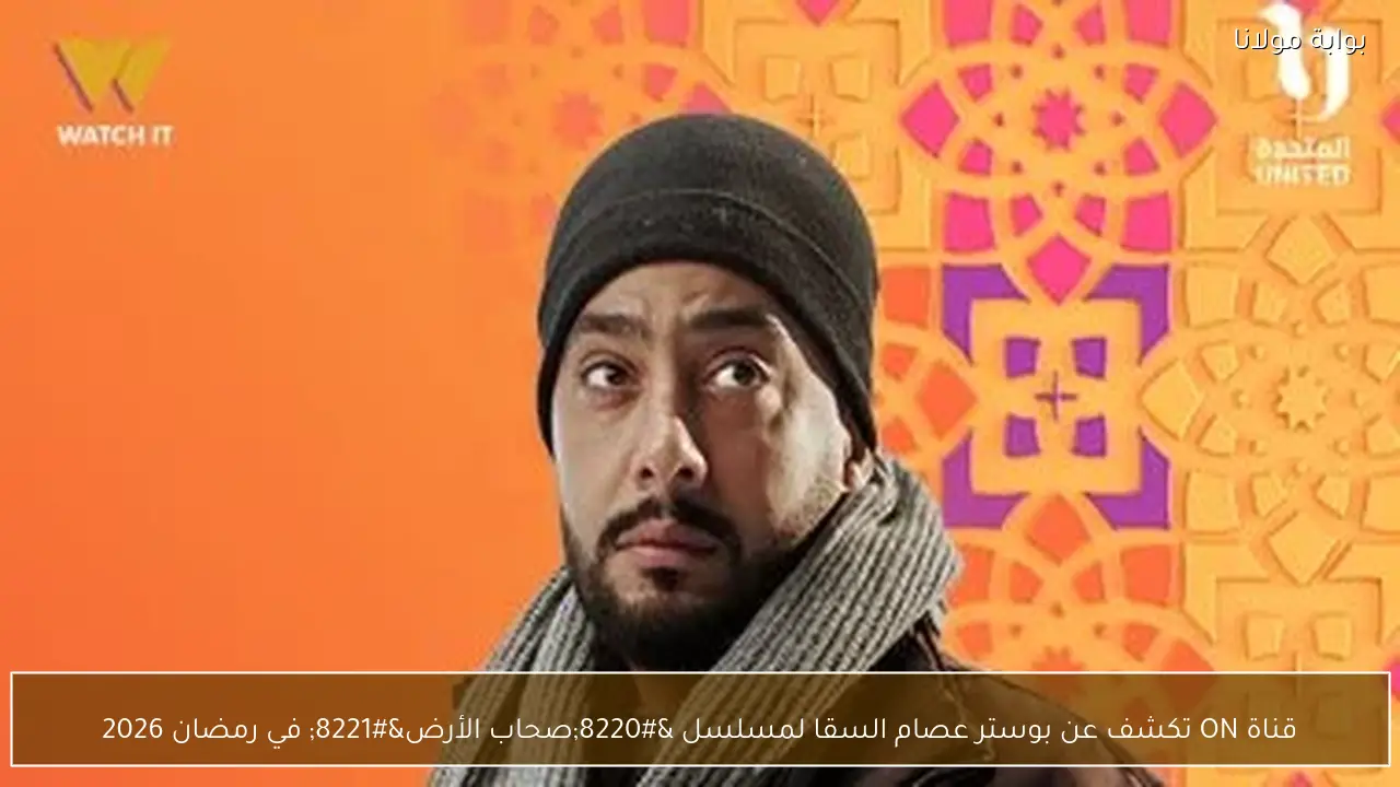 قناة ON تكشف عن بوستر عصام السقا لمسلسل “صحاب الأرض” في رمضان 2026
