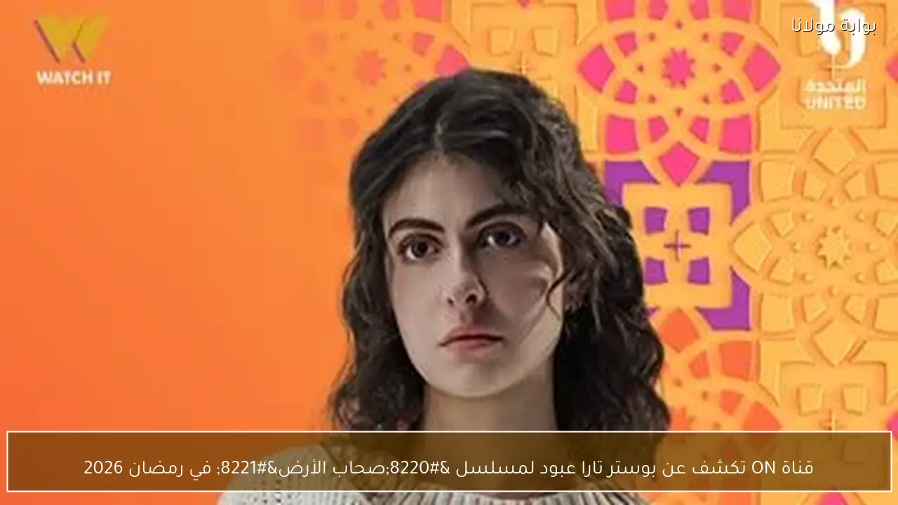 قناة ON تكشف عن بوستر تارا عبود لمسلسل “صحاب الأرض” في رمضان 2026