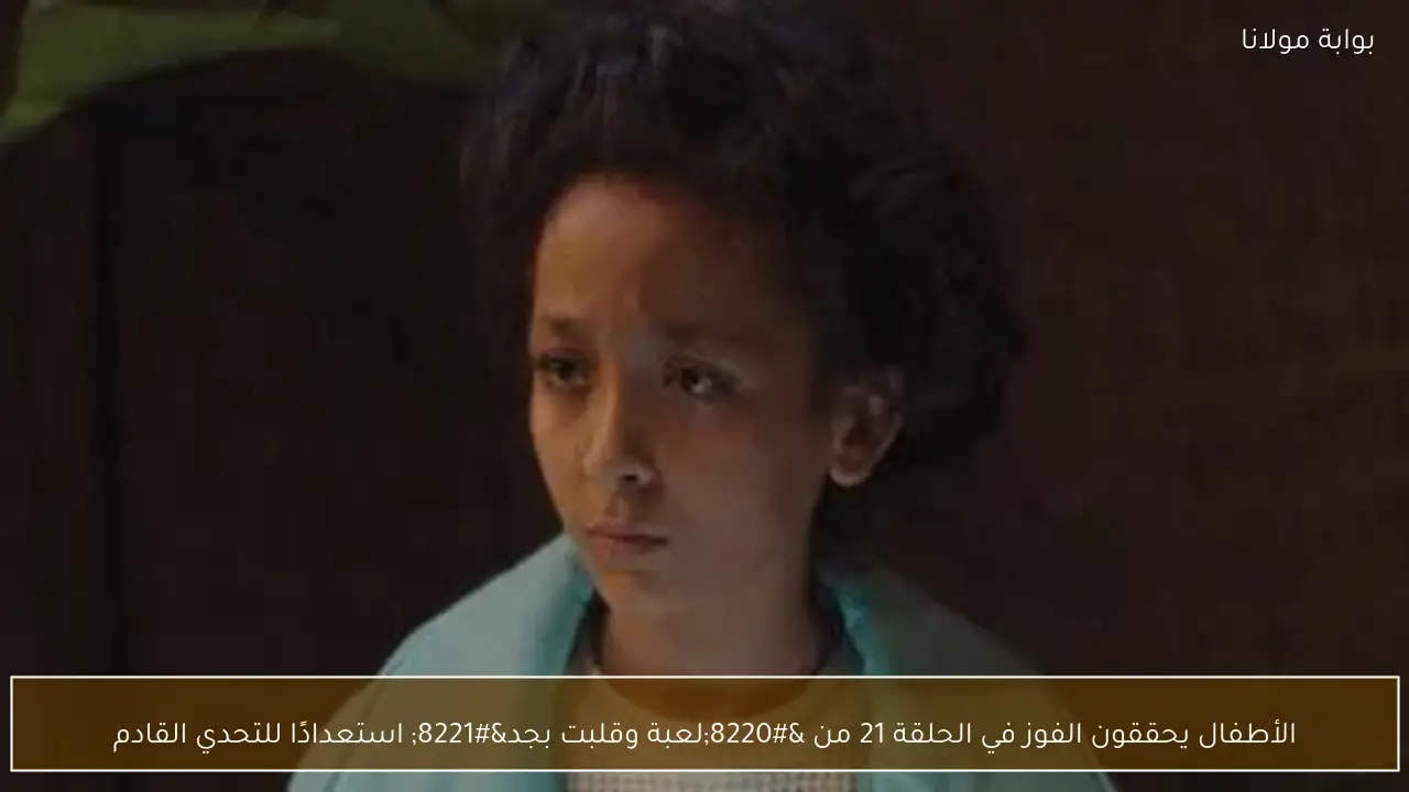 الأطفال يحققون الفوز في الحلقة 21 من “لعبة وقلبت بجد” استعدادًا للتحدي القادم