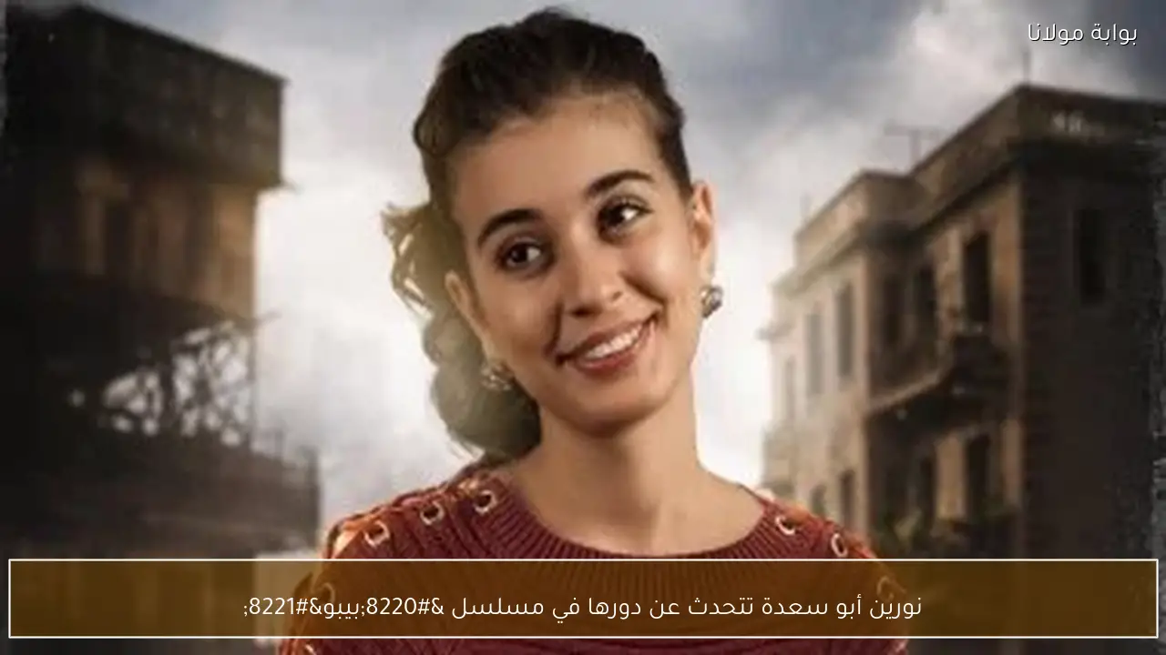 نورين أبو سعدة تتحدث عن دورها في مسلسل “بيبو”