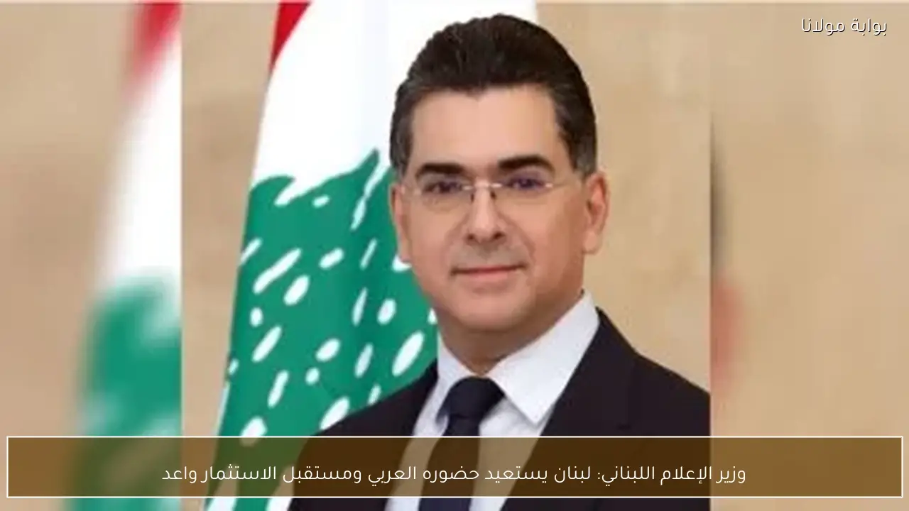 وزير الإعلام اللبناني: لبنان يستعيد حضوره العربي ومستقبل الاستثمار واعد