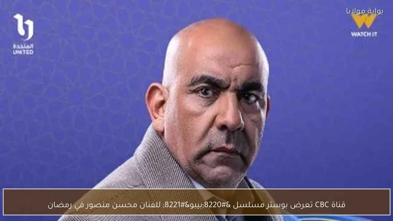 قناة CBC تعرض بوستر مسلسل “بيبو” للفنان محسن منصور في رمضان