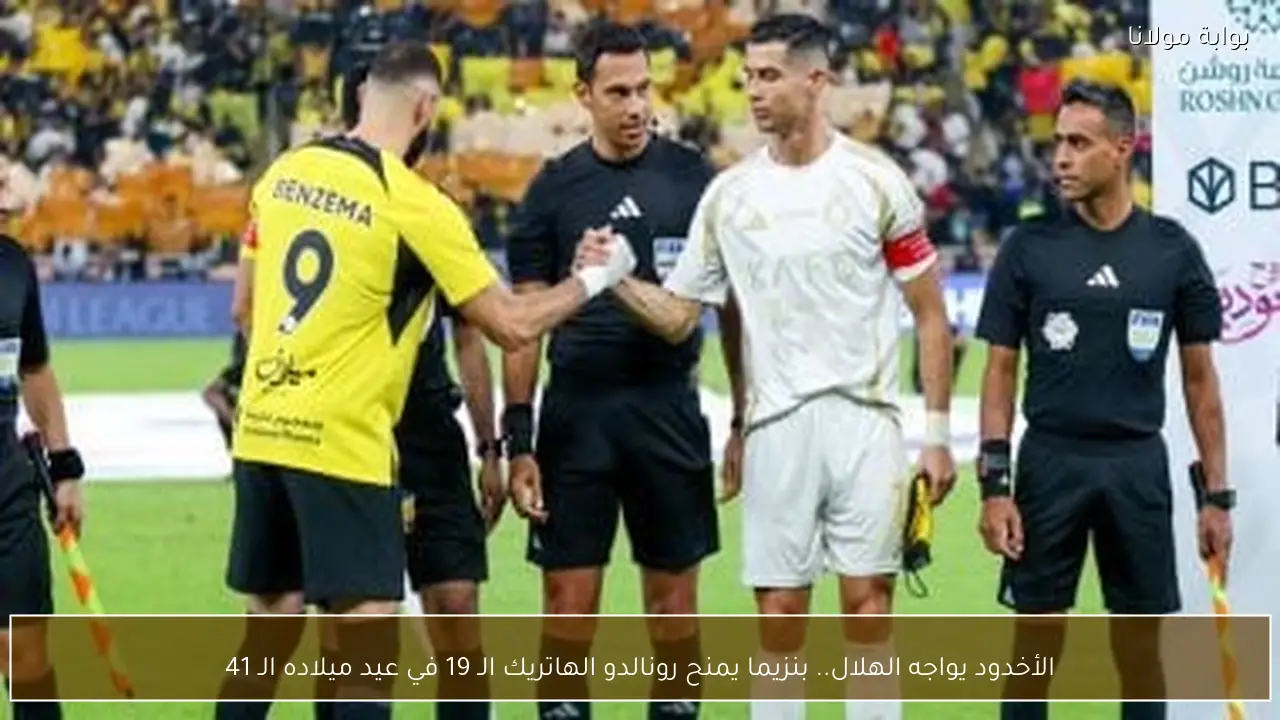 الأخدود يواجه الهلال.. بنزيما يمنح رونالدو الهاتريك الـ 19 في عيد ميلاده الـ 41