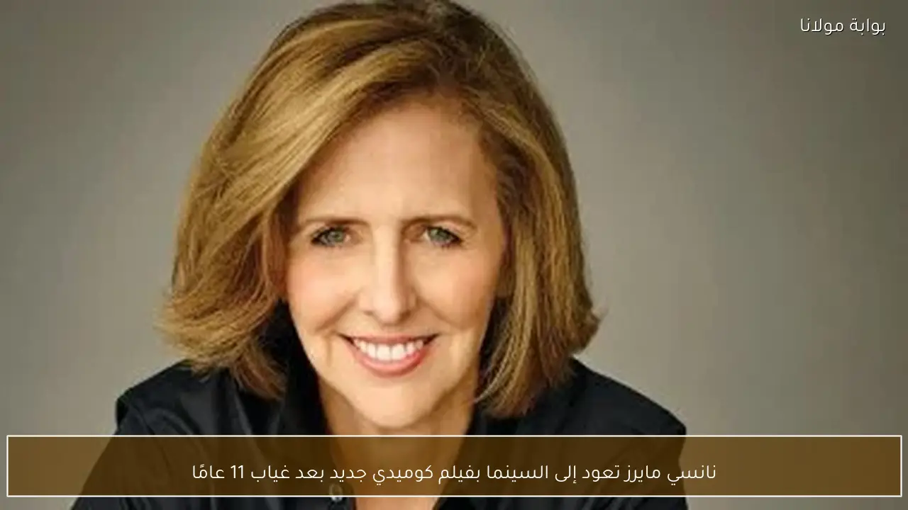 نانسي مايرز تعود إلى السينما بفيلم كوميدي جديد بعد غياب 11 عامًا