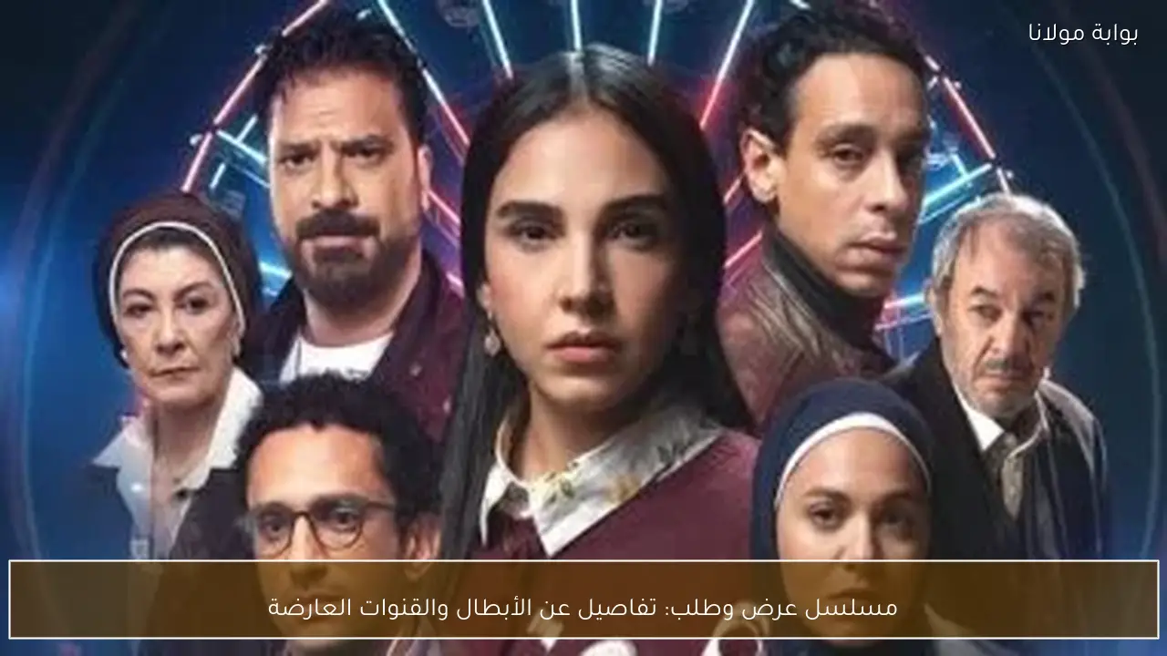 مسلسل عرض وطلب: تفاصيل عن الأبطال والقنوات العارضة