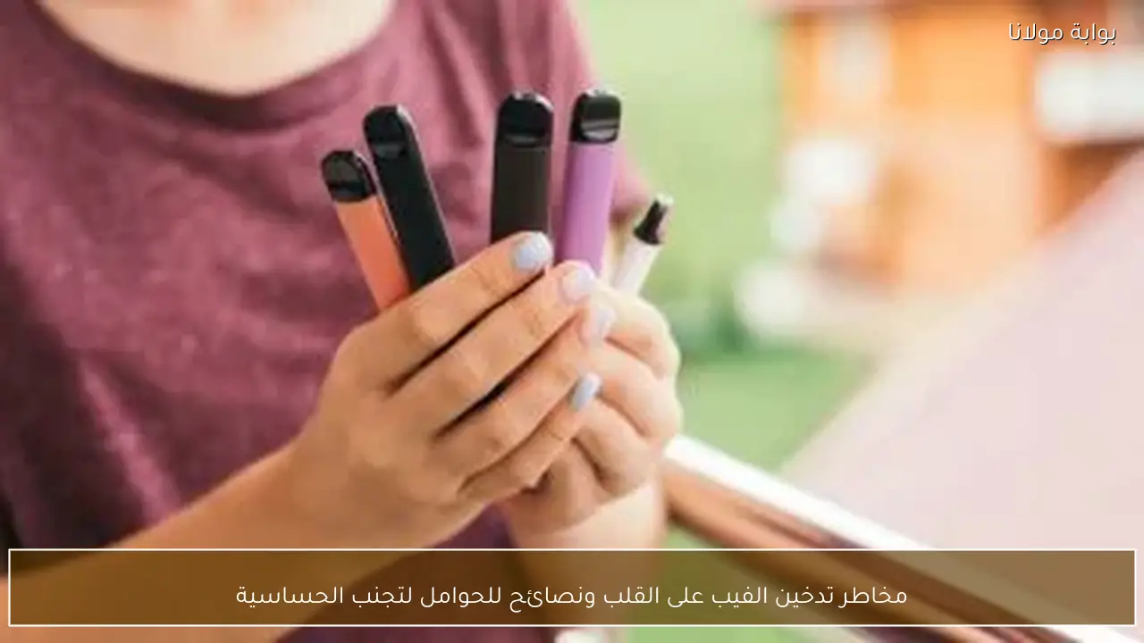 مخاطر تدخين الفيب على القلب ونصائح للحوامل لتجنب الحساسية